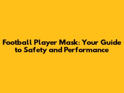 Football Player Mask: Your Guide to Safety and Performance