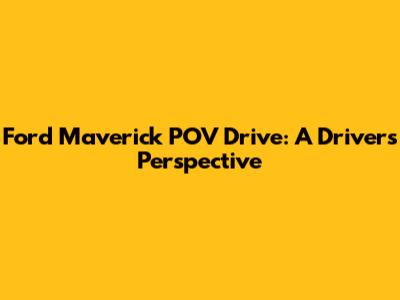 Ford Maverick POV Drive: A Driver's Perspective