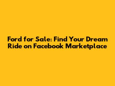 Ford for Sale: Find Your Dream Ride on Facebook Marketplace