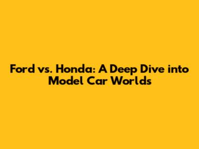 Ford vs. Honda: A Deep Dive into Model Car Worlds