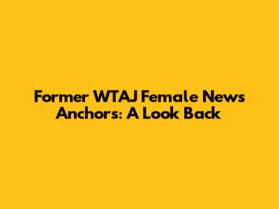 Former WTAJ Female News Anchors: A Look Back