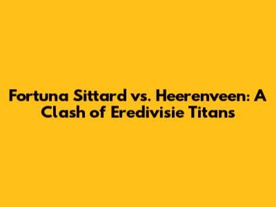 Fortuna Sittard vs. Heerenveen: A Clash of Eredivisie Titans