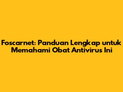 Foscarnet: Panduan Lengkap untuk Memahami Obat Antivirus Ini