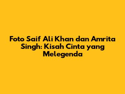 Foto Saif Ali Khan dan Amrita Singh: Kisah Cinta yang Melegenda