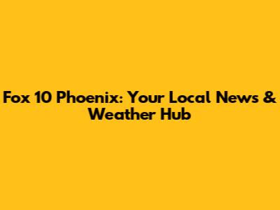 Fox 10 Phoenix: Your Local News & Weather Hub