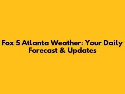 Fox 5 Atlanta Weather: Your Daily Forecast & Updates