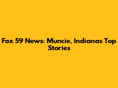 Fox 59 News: Muncie, Indiana's Top Stories