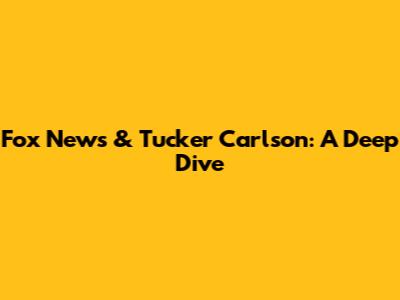 Fox News & Tucker Carlson: A Deep Dive