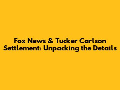 Fox News & Tucker Carlson Settlement: Unpacking the Details