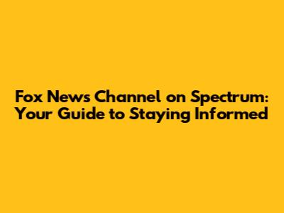 Fox News Channel on Spectrum: Your Guide to Staying Informed