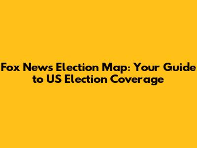 Fox News Election Map: Your Guide to US Election Coverage