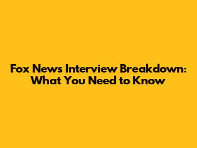 Fox News Interview Breakdown: What You Need to Know