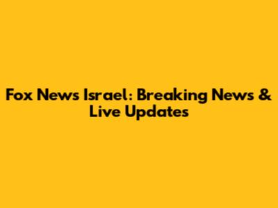 Fox News Israel: Breaking News & Live Updates