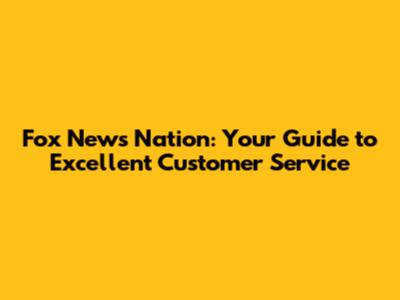 Fox News Nation: Your Guide to Excellent Customer Service