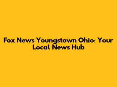 Fox News Youngstown Ohio: Your Local News Hub