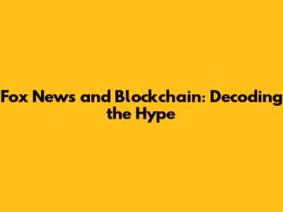 Fox News and Blockchain: Decoding the Hype