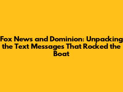 Fox News and Dominion: Unpacking the Text Messages That Rocked the Boat