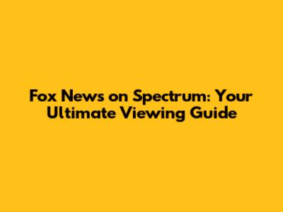 Fox News on Spectrum: Your Ultimate Viewing Guide