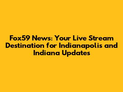 Fox59 News: Your Live Stream Destination for Indianapolis and Indiana Updates