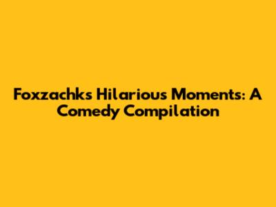 Foxzachk's Hilarious Moments: A Comedy Compilation
