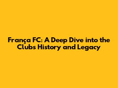 França FC: A Deep Dive into the Club's History and Legacy