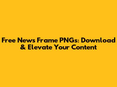 Free News Frame PNGs: Download & Elevate Your Content