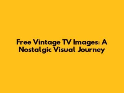 Free Vintage TV Images: A Nostalgic Visual Journey