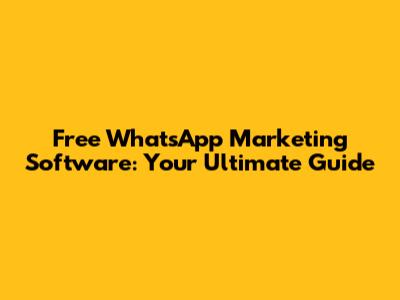 Free WhatsApp Marketing Software: Your Ultimate Guide