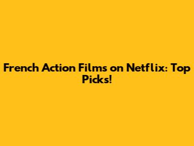 French Action Films on Netflix: Top Picks!