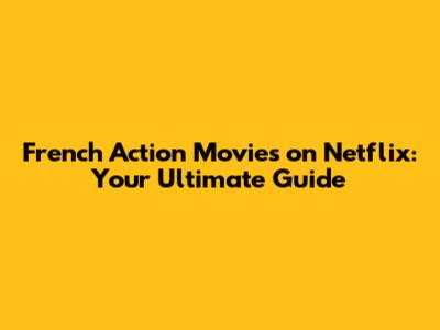 French Action Movies on Netflix: Your Ultimate Guide