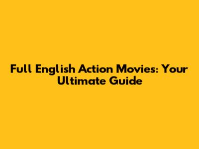 Full English Action Movies: Your Ultimate Guide