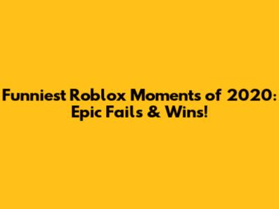 Funniest Roblox Moments of 2020: Epic Fails & Wins!