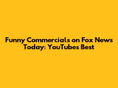 Funny Commercials on Fox News Today: YouTube's Best