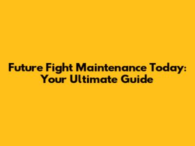 Future Fight Maintenance Today: Your Ultimate Guide
