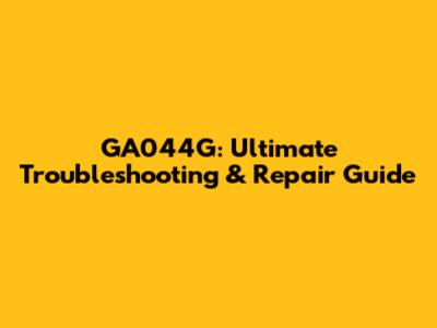 GA044G: Ultimate Troubleshooting & Repair Guide