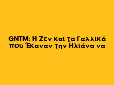 GNTM: Η Ζεν και τα Γαλλικά που Έκαναν την Ηλιάνα να