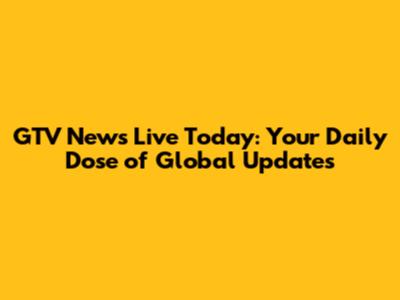 GTV News Live Today: Your Daily Dose of Global Updates