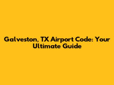 Galveston, TX Airport Code: Your Ultimate Guide
