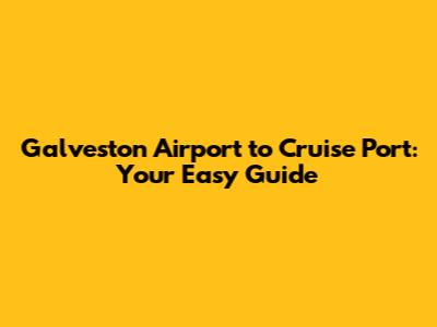 Galveston Airport to Cruise Port: Your Easy Guide