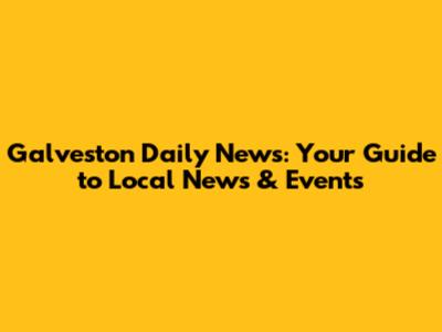 Galveston Daily News: Your Guide to Local News & Events