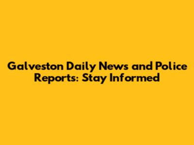Galveston Daily News and Police Reports: Stay Informed