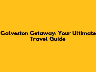 Galveston Getaway: Your Ultimate Travel Guide