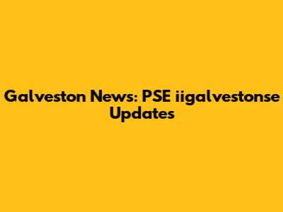 Galveston News: PSE iigalvestonse Updates