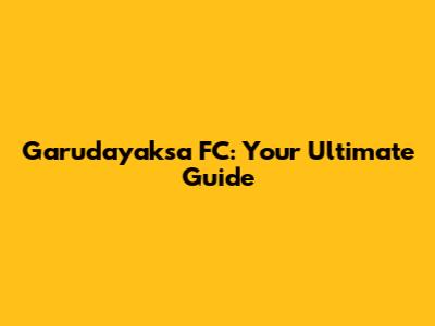 Garudayaksa FC: Your Ultimate Guide