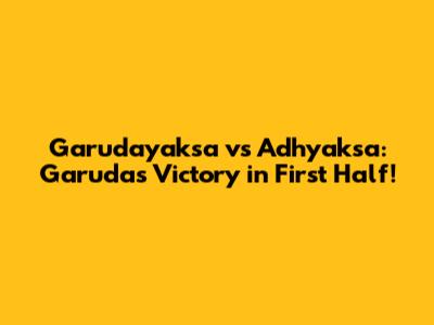 Garudayaksa vs Adhyaksa: Garuda's Victory in First Half!