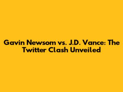 Gavin Newsom vs. J.D. Vance: The Twitter Clash Unveiled
