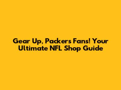 Gear Up, Packers Fans! Your Ultimate NFL Shop Guide