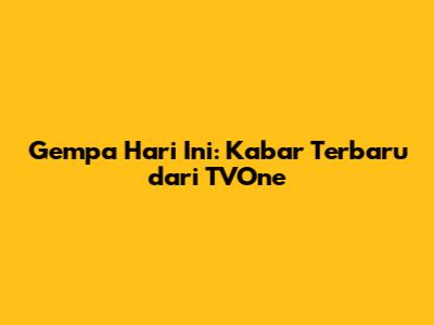 Gempa Hari Ini: Kabar Terbaru dari TVOne