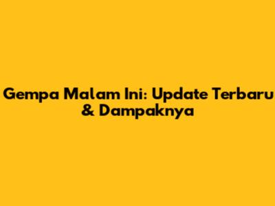Gempa Malam Ini: Update Terbaru & Dampaknya