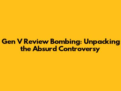 Gen V Review Bombing: Unpacking the Absurd Controversy
